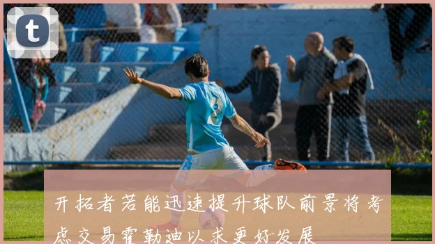 开拓者若能迅速提升球队前景将考虑交易霍勒迪以求更好发展