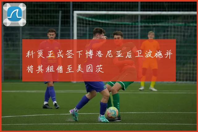 科莫正式签下博洛尼亚后卫波施并将其租借至美因茨