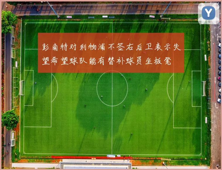 彭南特对利物浦不签右后卫表示失望希望球队能有替补球员坐板凳