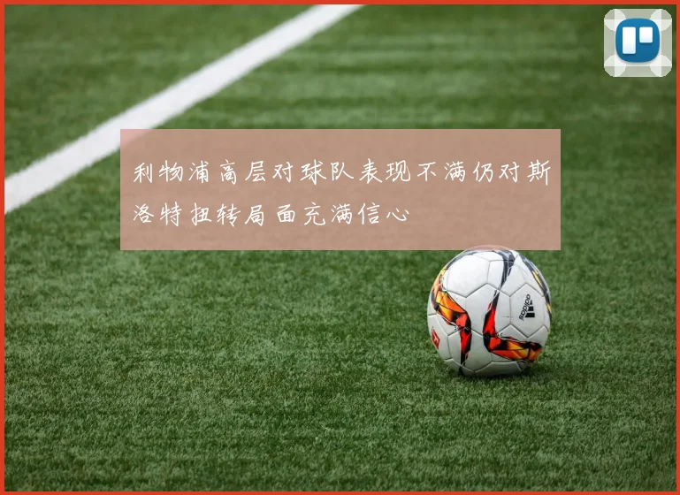 利物浦高层对球队表现不满仍对斯洛特扭转局面充满信心