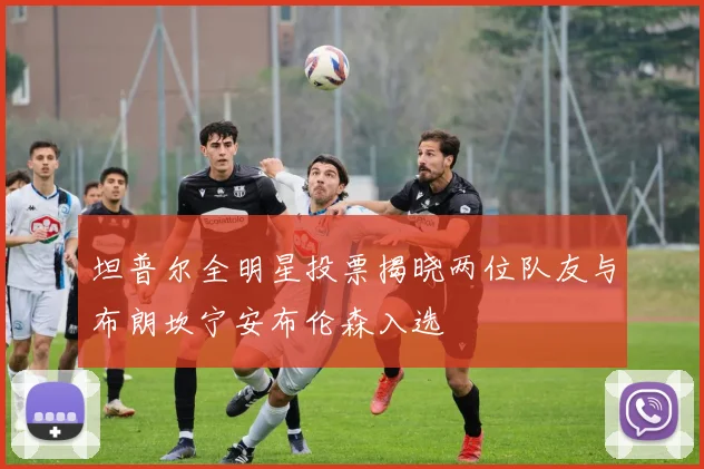 坦普尔全明星投票揭晓两位队友与布朗坎宁安布伦森入选