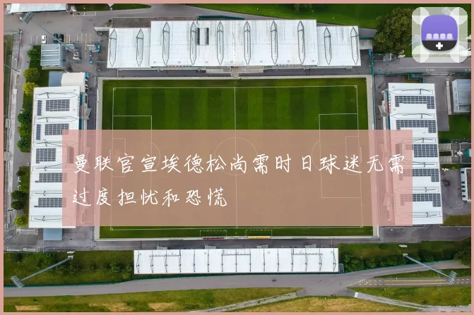 曼联官宣埃德松尚需时日球迷无需过度担忧和恐慌
