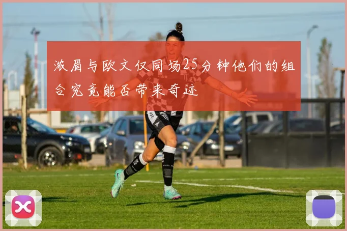 浓眉与欧文仅同场25分钟他们的组合究竟能否带来奇迹