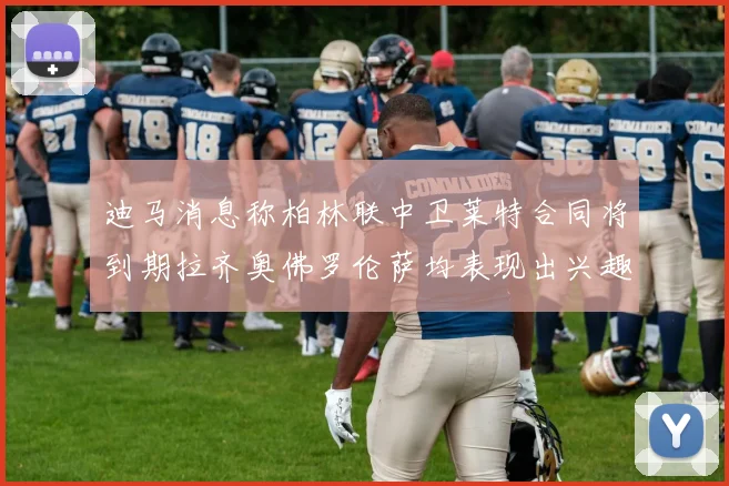 迪马消息称柏林联中卫莱特合同将到期拉齐奥佛罗伦萨均表现出兴趣