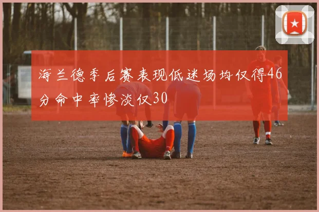 海兰德季后赛表现低迷场均仅得46分命中率惨淡仅30